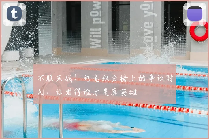 不服来战！电竞积分榜上的争议时刻，你觉得谁才是真英雄