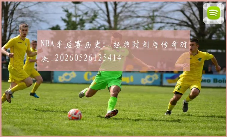NBA季后赛历史:经典时刻与传奇对决_20260526125414