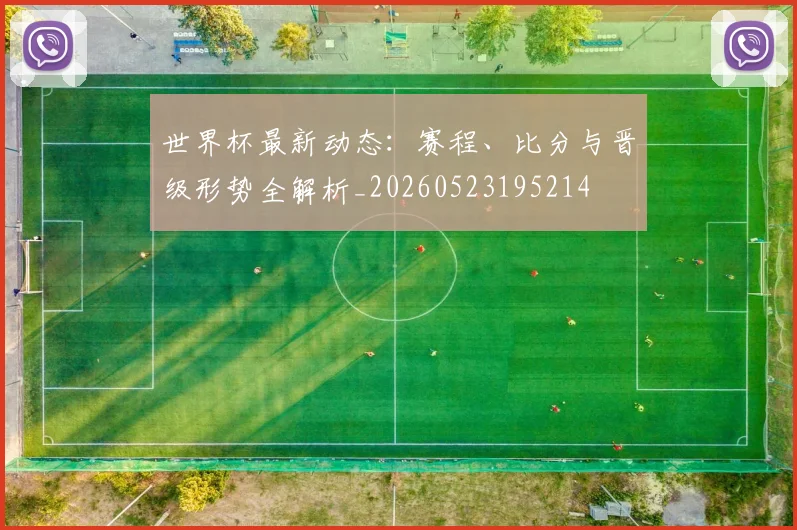 世界杯最新动态：赛程、比分与晋级形势全解析_20260523195214