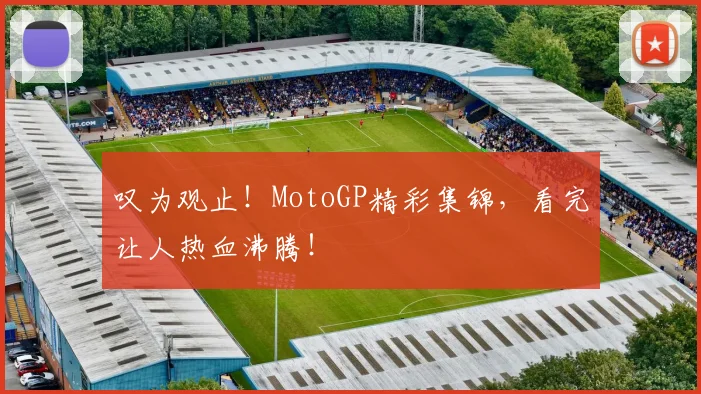 叹为观止！MotoGP精彩集锦，看完让人热血沸腾！