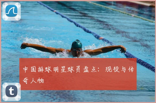 中国排球明星球员盘点:现役与传奇人物