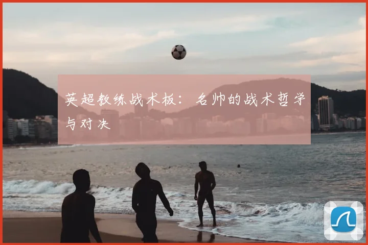 英超教练战术板：名帅的战术哲学与对决