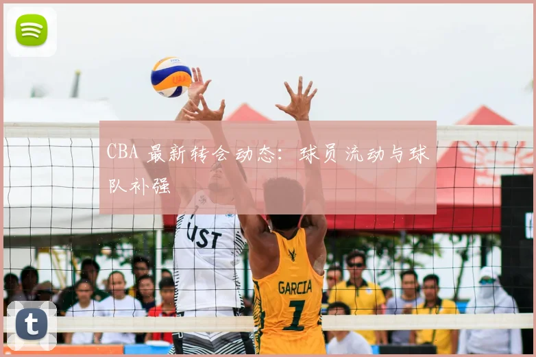 CBA 最新转会动态：球员流动与球队补强