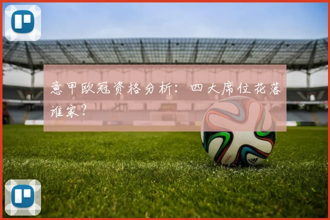 意甲欧冠资格分析:四大席位花落谁家?