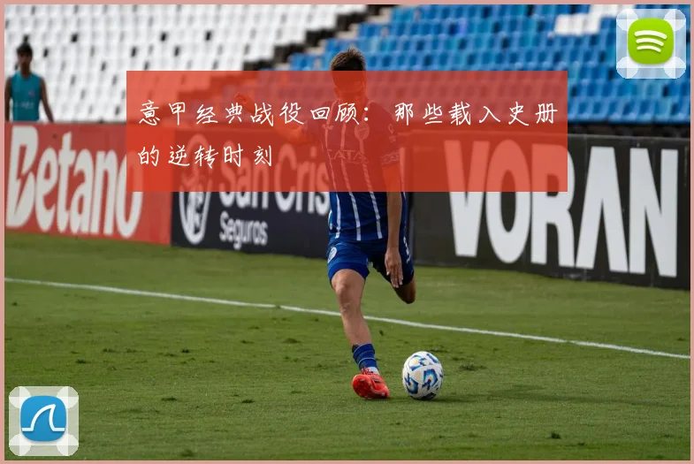 意甲经典战役回顾：那些载入史册的逆转时刻