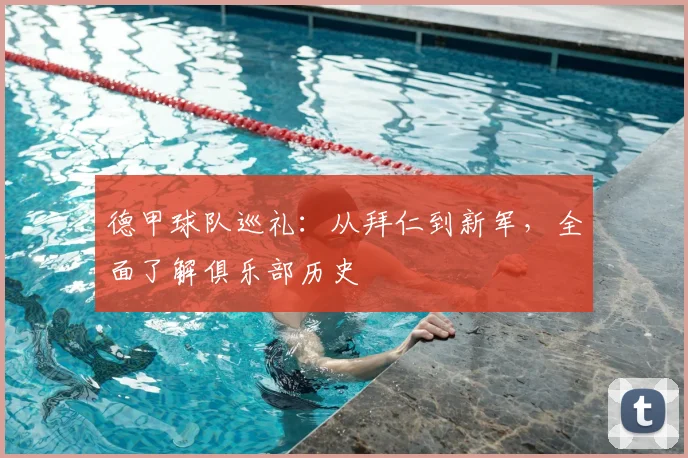 德甲球队巡礼：从拜仁到新军，全面了解俱乐部历史