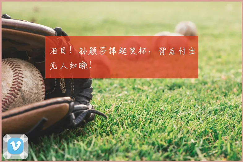 泪目!孙颖莎捧起奖杯,背后付出无人知晓!