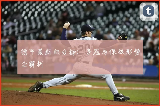 德甲最新积分榜：争冠与保级形势全解析