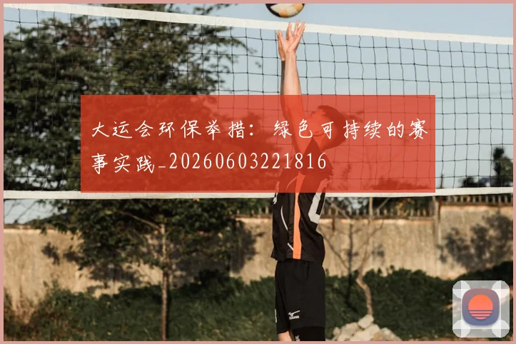 大运会环保举措:绿色可持续的赛事实践_20260603221816