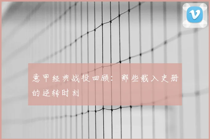 意甲经典战役回顾：那些载入史册的逆转时刻