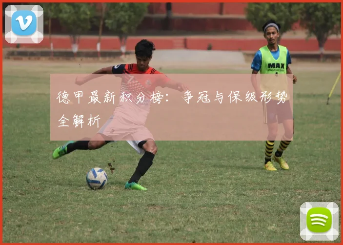 德甲最新积分榜:争冠与保级形势全解析