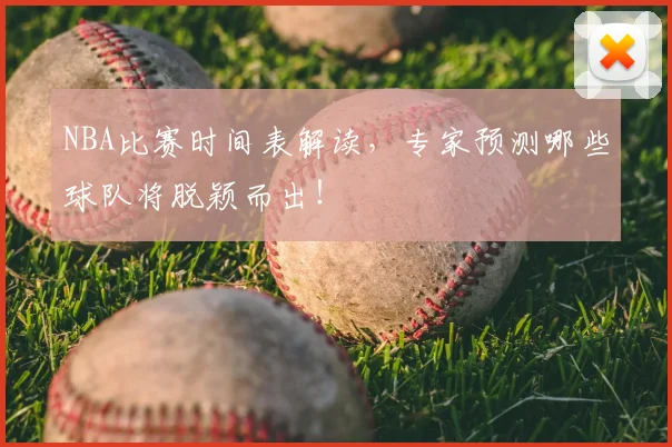 NBA比赛时间表解读,专家预测哪些球队将脱颖而出!