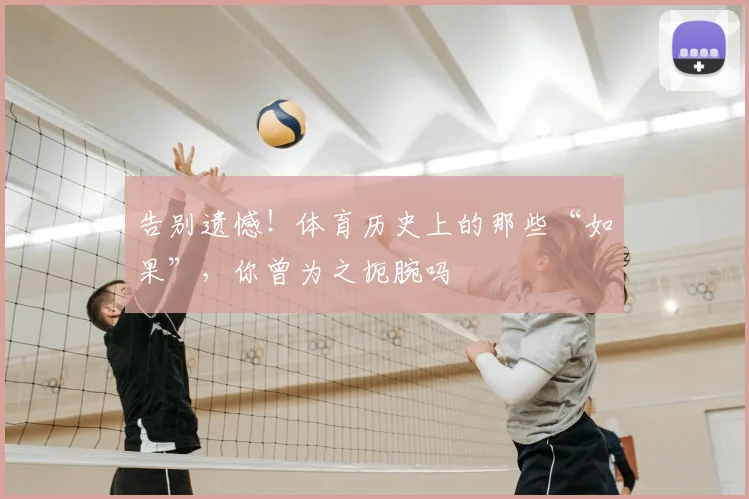 告别遗憾！体育历史上的那些“如果”，你曾为之扼腕吗