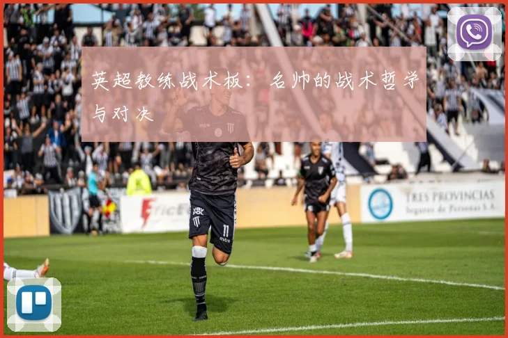 英超教练战术板：名帅的战术哲学与对决