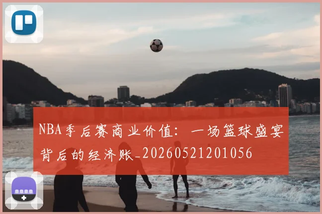 NBA季后赛商业价值：一场篮球盛宴背后的经济账_20260521201056