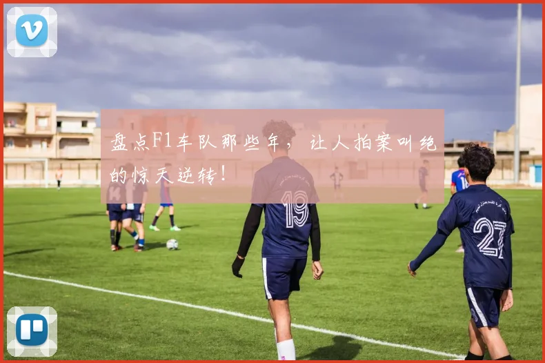 盘点F1车队那些年，让人拍案叫绝的惊天逆转！