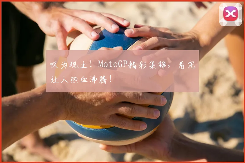 叹为观止!MotoGP精彩集锦,看完让人热血沸腾!