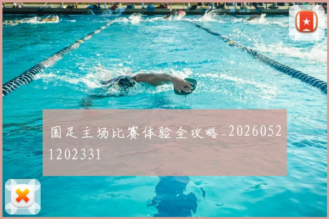 国足主场比赛体验全攻略_20260521202331