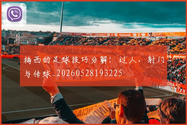 梅西的足球技巧分解:过人、射门与传球_20260528193225