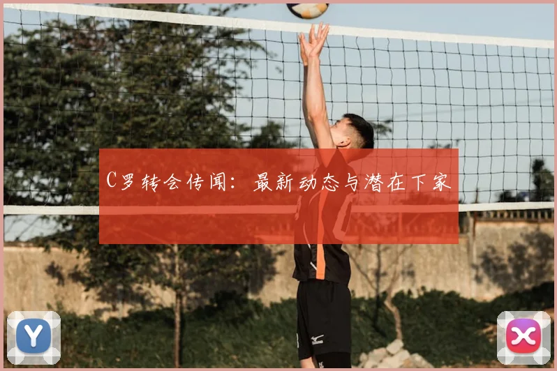 C罗转会传闻：最新动态与潜在下家