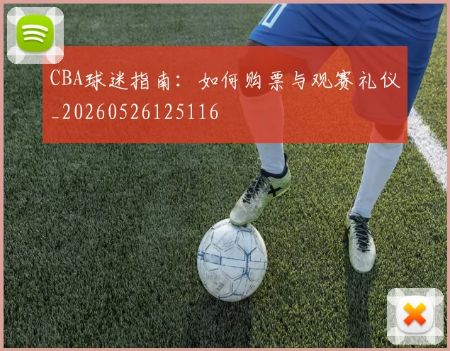 CBA球迷指南:如何购票与观赛礼仪_20260526125116