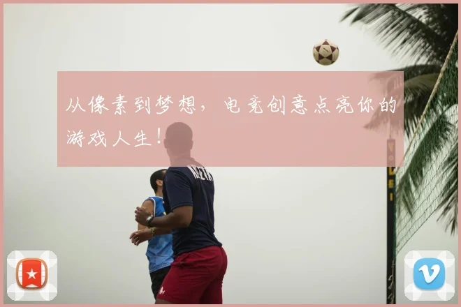 从像素到梦想，电竞创意点亮你的游戏人生！
