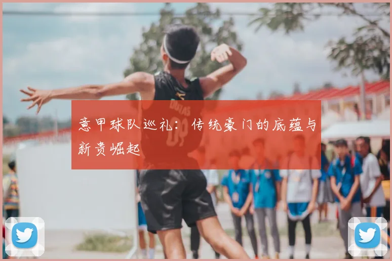 意甲球队巡礼：传统豪门的底蕴与新贵崛起