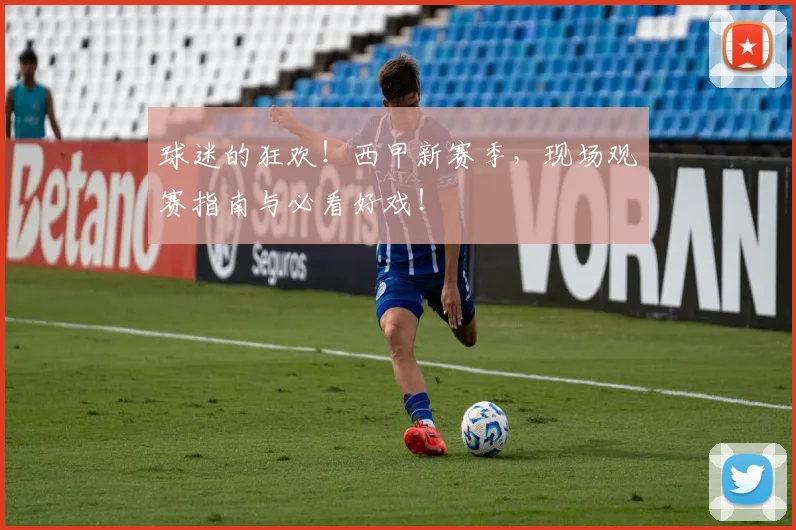 球迷的狂欢!西甲新赛季,现场观赛指南与必看好戏!