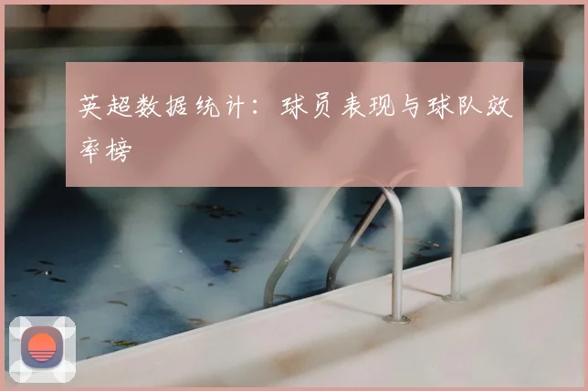英超数据统计:球员表现与球队效率榜