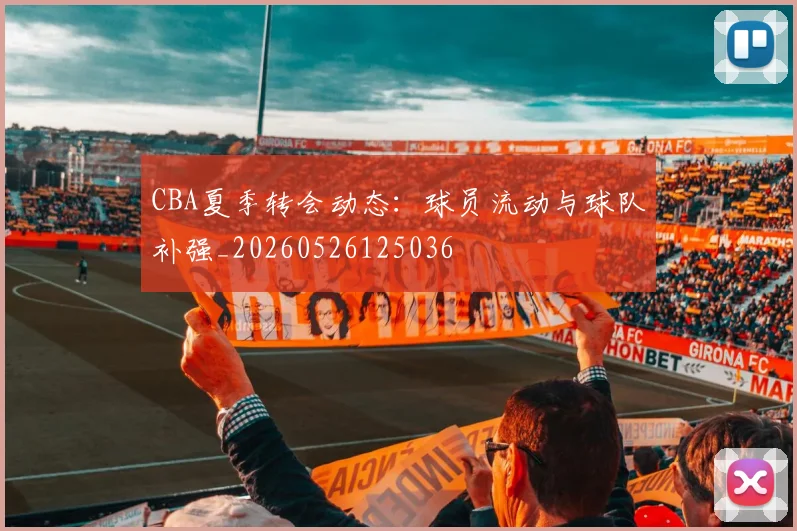 CBA夏季转会动态：球员流动与球队补强_20260526125036