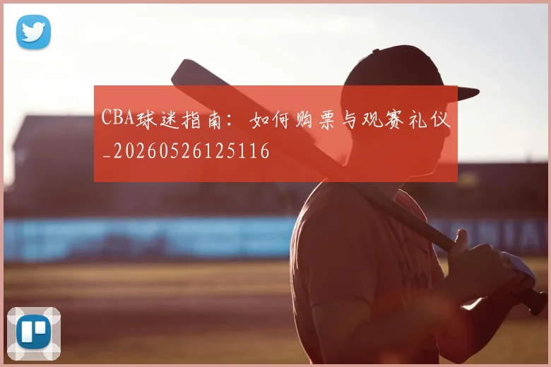 CBA球迷指南:如何购票与观赛礼仪_20260526125116
