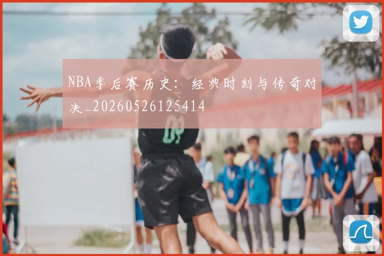 NBA季后赛历史:经典时刻与传奇对决_20260526125414