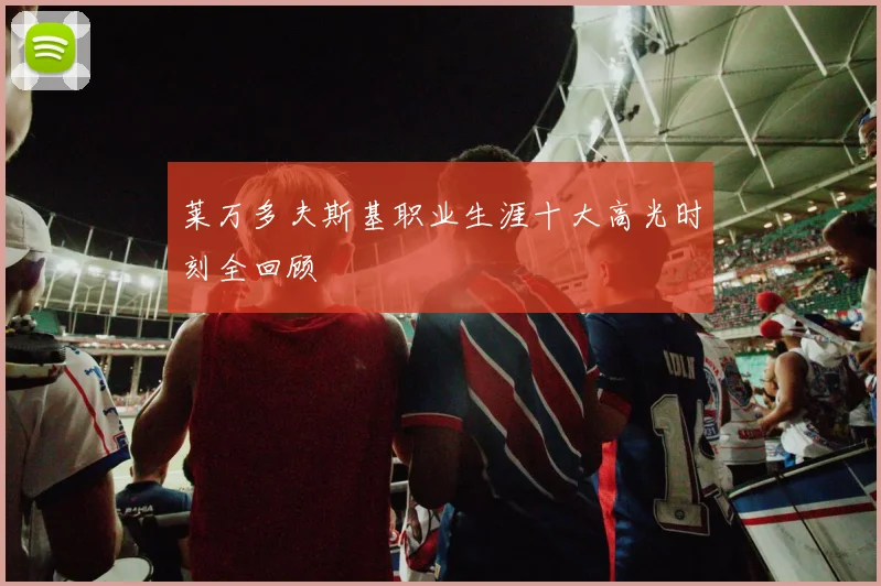 莱万多夫斯基职业生涯十大高光时刻全回顾