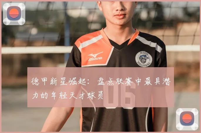 德甲新星崛起:盘点联赛中最具潜力的年轻天才球员