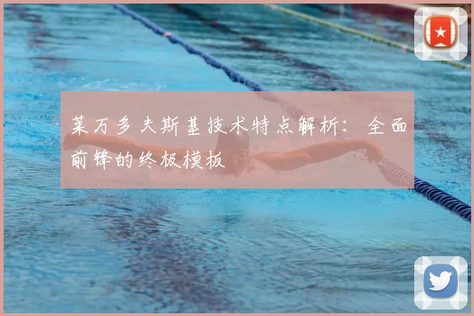 莱万多夫斯基技术特点解析:全面前锋的终极模板