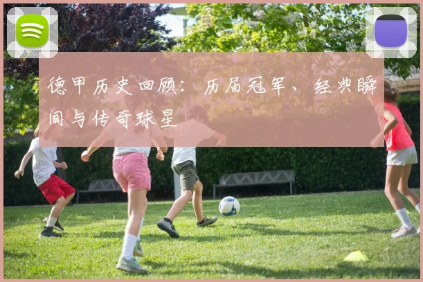 德甲历史回顾：历届冠军、经典瞬间与传奇球星