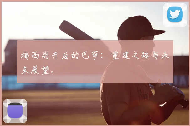 梅西离开后的巴萨:重建之路与未来展望。