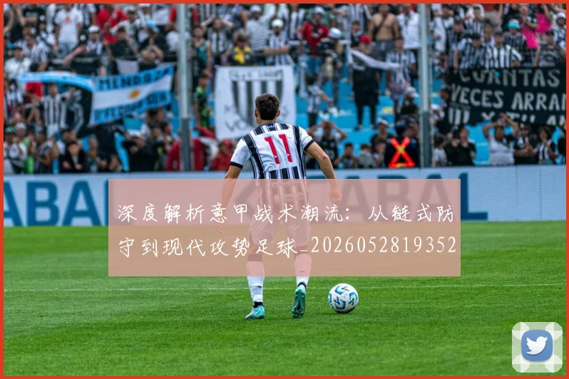 深度解析意甲战术潮流：从链式防守到现代攻势足球_20260528193521